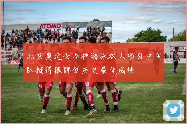 北京奥运会花样游泳双人项目中国队摘得银牌创历史最佳成绩