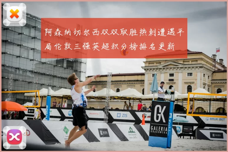 阿森纳切尔西双双取胜热刺遭遇平局伦敦三强英超积分榜排名更新