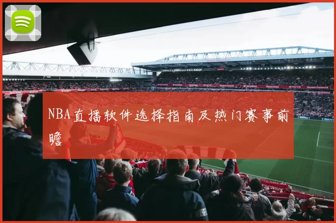 NBA直播软件选择指南及热门赛事前瞻