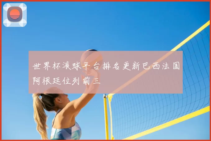 世界杯滚球平台排名更新巴西法国阿根廷位列前三