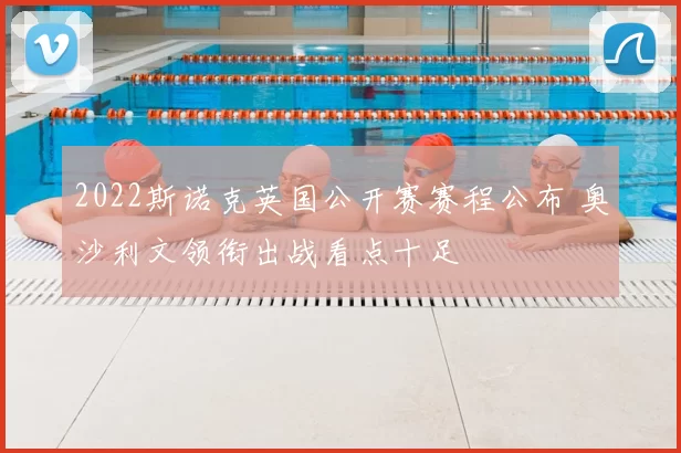 2022斯诺克英国公开赛赛程公布 奥沙利文领衔出战看点十足