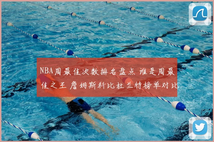 NBA周最佳次数排名盘点 谁是周最佳之王 詹姆斯科比杜兰特榜单对比分析