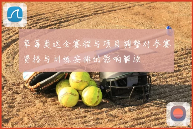 草莓奥运会赛程与项目调整对参赛资格与训练安排的影响解读