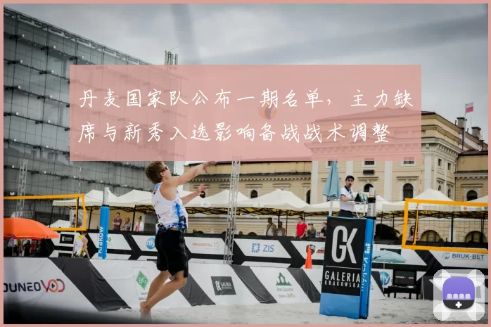 丹麦国家队公布一期名单，主力缺席与新秀入选影响备战战术调整