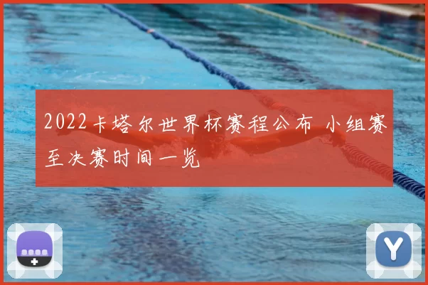 2022卡塔尔世界杯赛程公布 小组赛至决赛时间一览