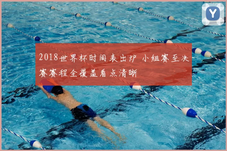 2018世界杯时间表出炉 小组赛至决赛赛程全覆盖看点清晰