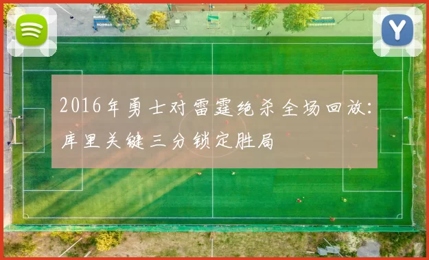 2016年勇士对雷霆绝杀全场回放：库里关键三分锁定胜局