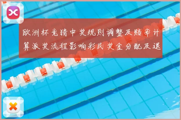 欧洲杯竞猜中奖规则调整及赔率计算派奖流程影响彩民奖金分配及退票赔付流程