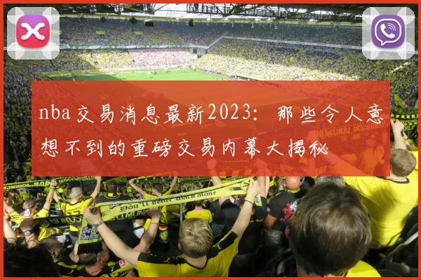 nba交易消息最新2023：那些令人意想不到的重磅交易内幕大揭秘