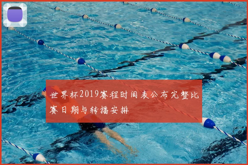 世界杯2019赛程时间表公布完整比赛日期与转播安排