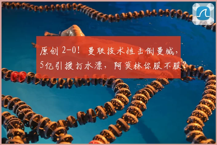 原创 2-0！曼联技术性击倒曼城，5亿引援打水漂，阿莫林你服不服？