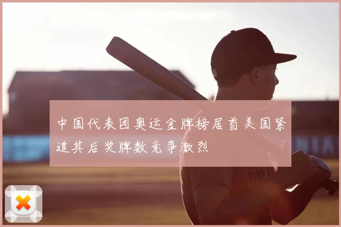 中国代表团奥运金牌榜居首美国紧追其后奖牌数竞争激烈