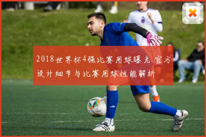 2018世界杯4强比赛用球曝光 官方设计细节与比赛用球性能解析