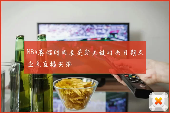 NBA赛程时间表更新关键对决日期及全美直播安排