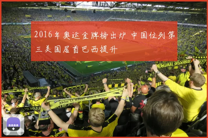 2016年奥运金牌榜出炉 中国位列第三美国居首巴西提升