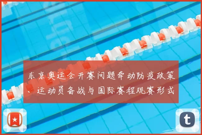 东京奥运会开赛问题牵动防疫政策、运动员备战与国际赛程观赛形式