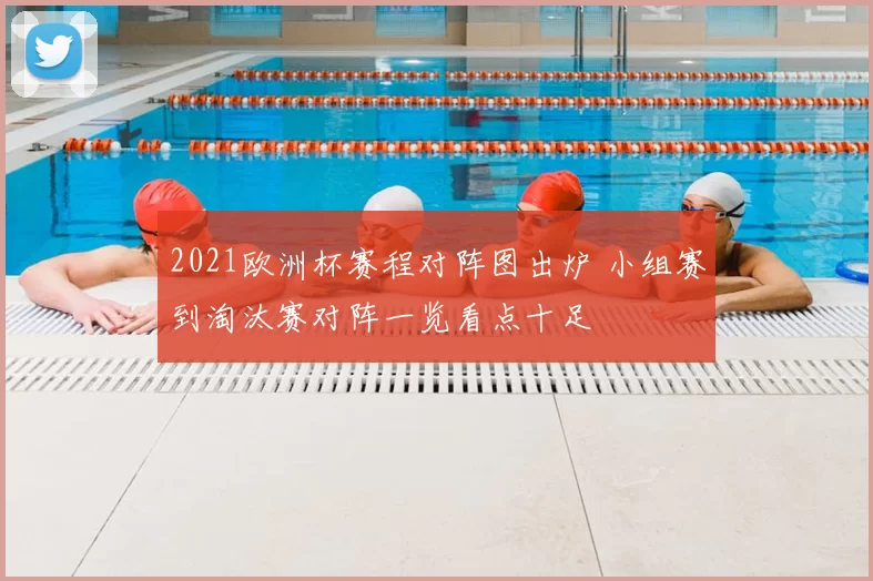 2021欧洲杯赛程对阵图出炉 小组赛到淘汰赛对阵一览看点十足