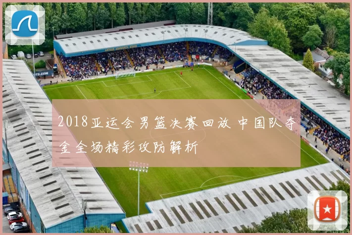 2018亚运会男篮决赛回放 中国队夺金全场精彩攻防解析