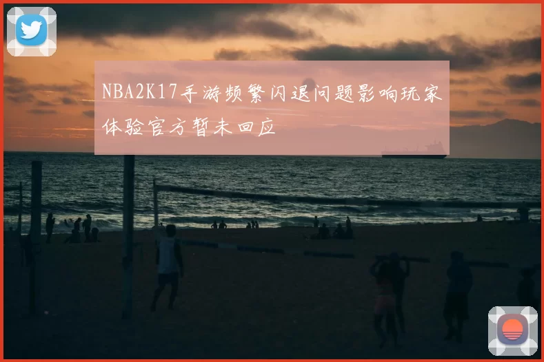 NBA2K17手游频繁闪退问题影响玩家体验官方暂未回应
