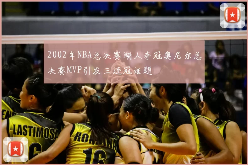 2002年NBA总决赛湖人夺冠奥尼尔总决赛MVP引发三连冠话题