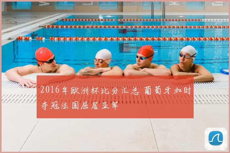 2016年欧洲杯比分汇总 葡萄牙加时夺冠法国屈居亚军