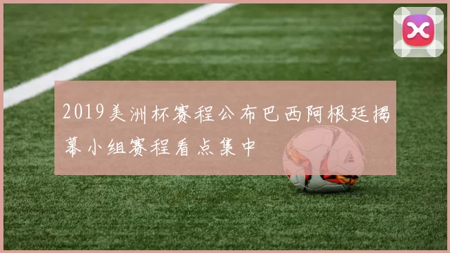 2019美洲杯赛程公布巴西阿根廷揭幕小组赛程看点集中