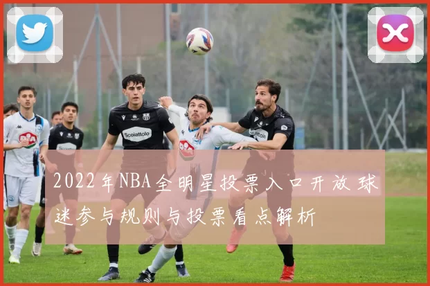 2022年NBA全明星投票入口开放 球迷参与规则与投票看点解析