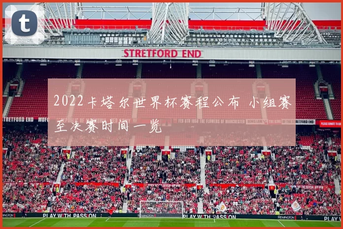 2022卡塔尔世界杯赛程公布 小组赛至决赛时间一览