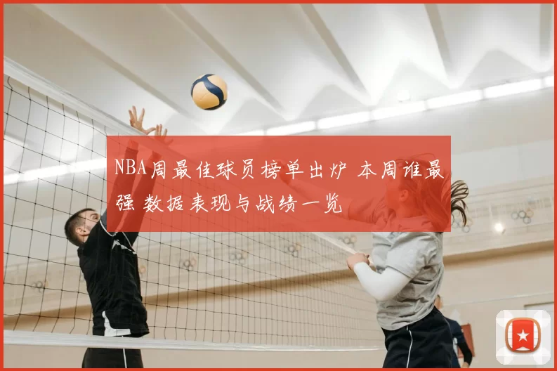 NBA周最佳球员榜单出炉 本周谁最强 数据表现与战绩一览