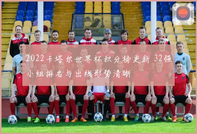 2022卡塔尔世界杯积分榜更新 32强小组排名与出线形势清晰