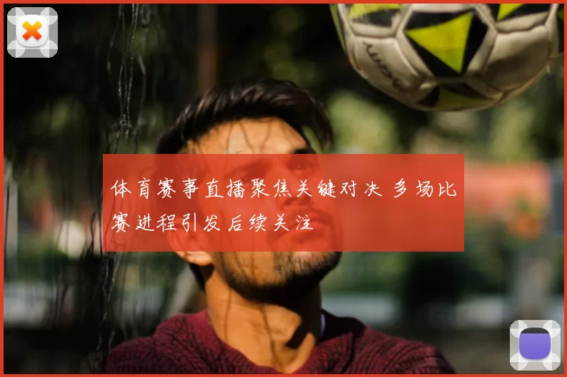 体育赛事直播聚焦关键对决 多场比赛进程引发后续关注