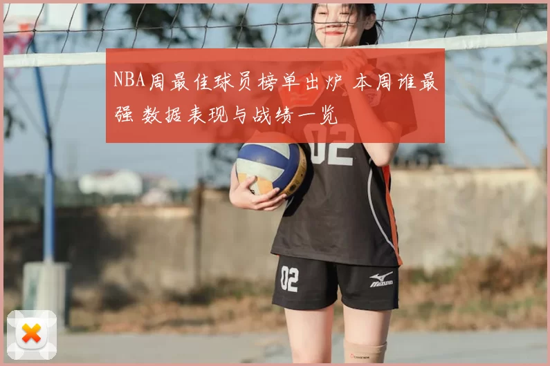 NBA周最佳球员榜单出炉 本周谁最强 数据表现与战绩一览
