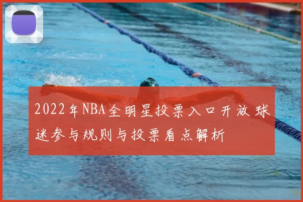 2022年NBA全明星投票入口开放 球迷参与规则与投票看点解析