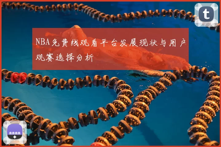 NBA免费线观看平台发展现状与用户观赛选择分析
