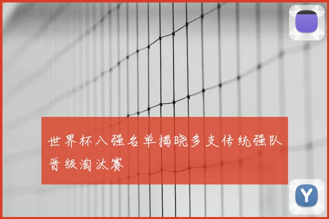 世界杯八强名单揭晓多支传统强队晋级淘汰赛