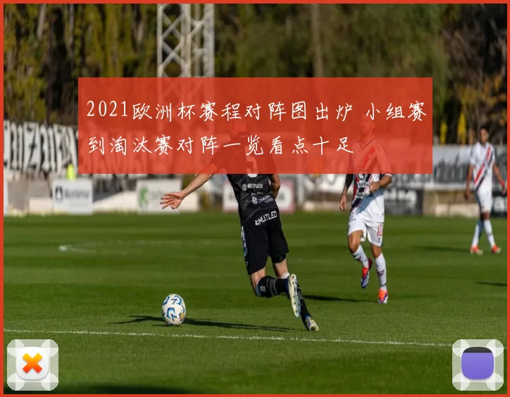 2021欧洲杯赛程对阵图出炉 小组赛到淘汰赛对阵一览看点十足