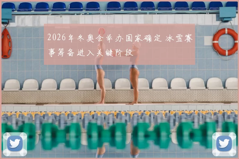 2026年冬奥会举办国家确定 冰雪赛事筹备进入关键阶段