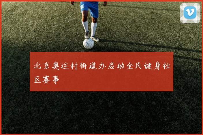 北京奥运村街道办启动全民健身社区赛事