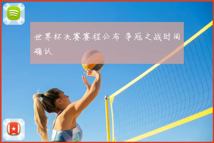世界杯决赛赛程公布 争冠之战时间确认