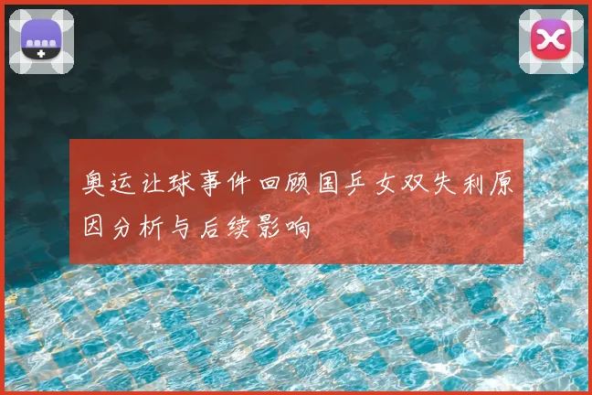 奥运让球事件回顾国乒女双失利原因分析与后续影响