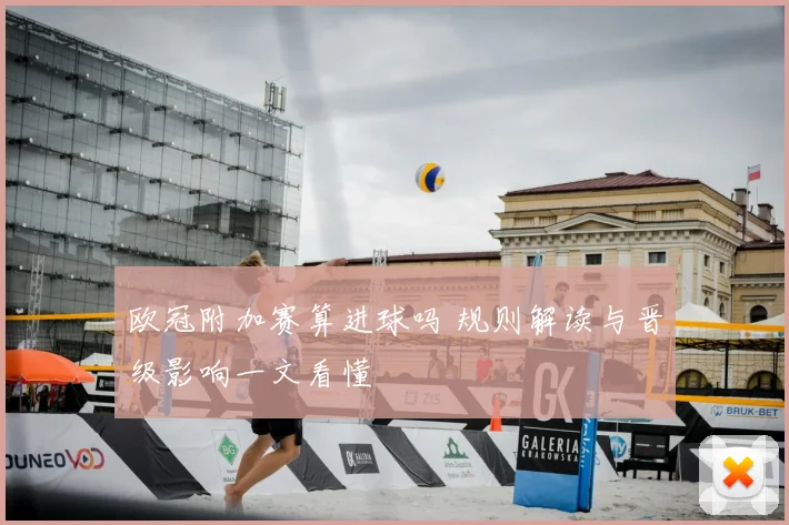 欧冠附加赛算进球吗 规则解读与晋级影响一文看懂