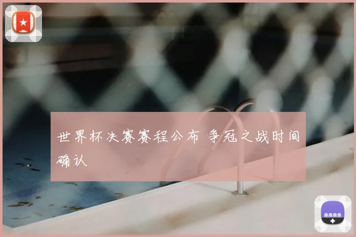 世界杯决赛赛程公布 争冠之战时间确认