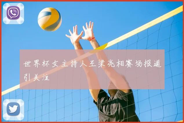 世界杯女主持人王梁亮相赛场报道引关注