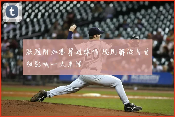 欧冠附加赛算进球吗 规则解读与晋级影响一文看懂