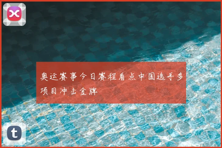 奥运赛事今日赛程看点中国选手多项目冲击金牌