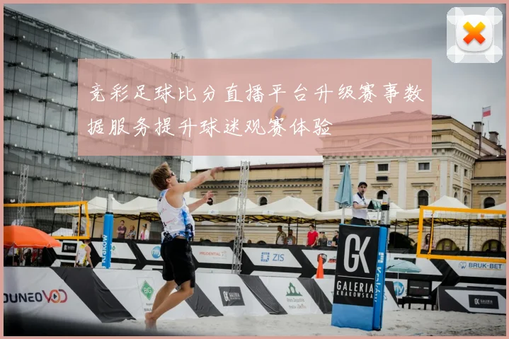 竞彩足球比分直播平台升级赛事数据服务提升球迷观赛体验