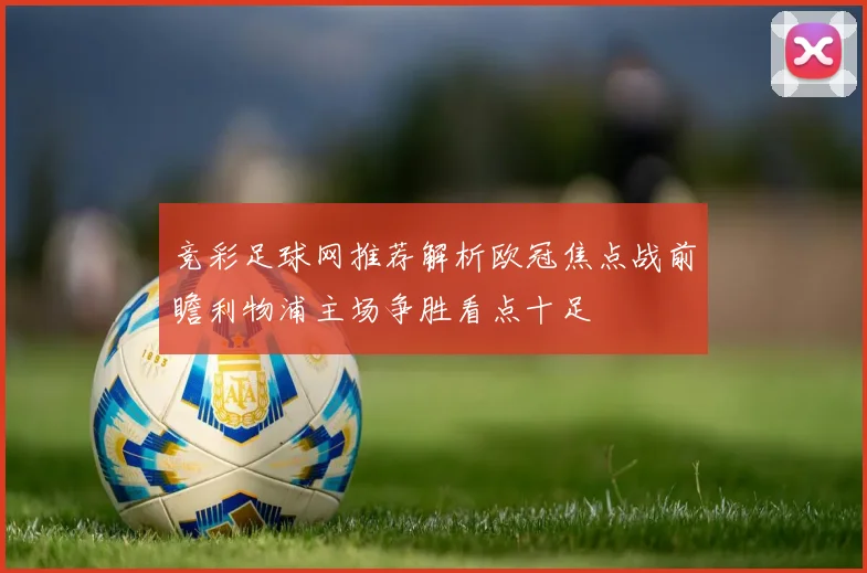 竞彩足球网推荐解析欧冠焦点战前瞻利物浦主场争胜看点十足