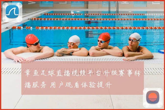 章鱼足球直播视频平台升级赛事转播服务 用户观看体验提升