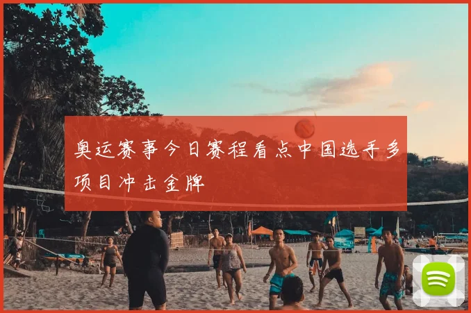 奥运赛事今日赛程看点中国选手多项目冲击金牌